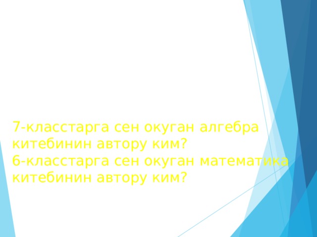 7-класстарга сен окуган алгебра китебинин автору ким?  6-класстарга сен окуган математика китебинин автору ким? 
