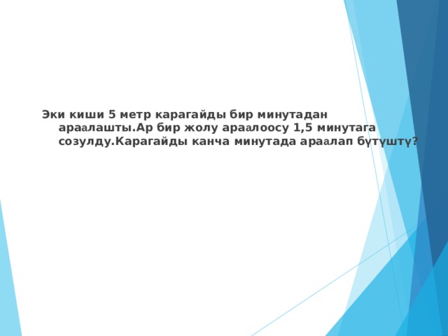 Эки киши 5 метр карагайды бир минутадан ара а лашты.Ар бир жолу ара а лоосу 1,5 минутага созулду.Карагайды канча минутада ара а лап бүтүштү? 