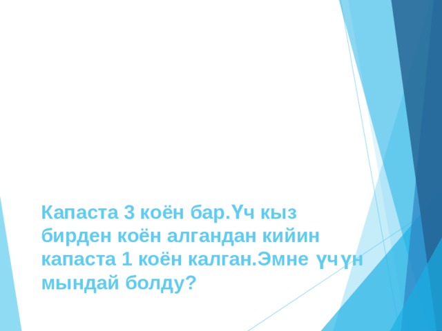 Капаста 3 коён бар.Үч кыз бирден коён алгандан кийин капаста 1 коён калган.Эмне үчүн мындай болду? 