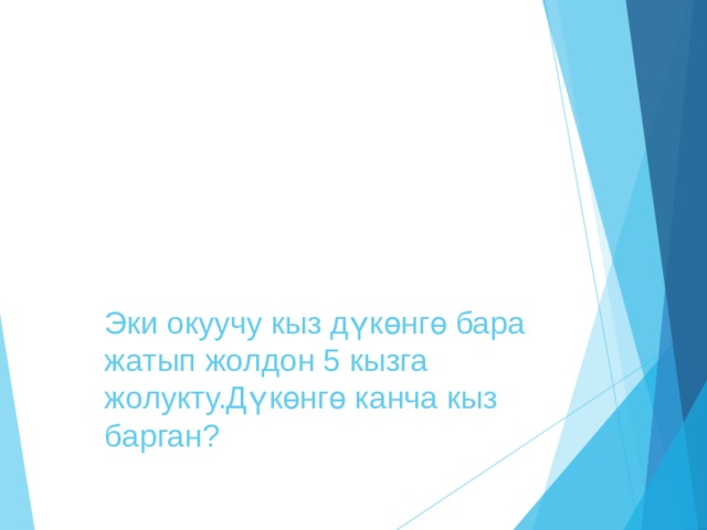 Эки окуучу кыз дүкөнгө бара жатып жолдон 5 кызга жолукту.Дүкөнгө канча кыз барган? 