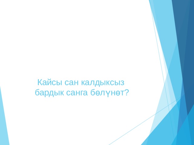  Кайсы сан калдыксыз  бардык санга бөлүнөт? 