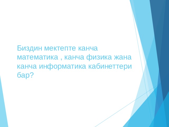 Биздин мектепте канча математика , канча физика жана канча информатика кабинеттери бар? 