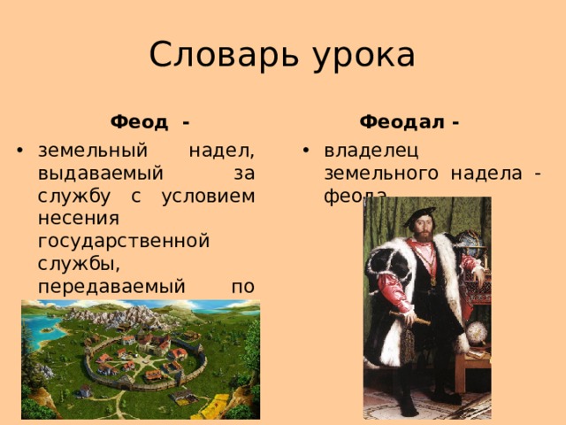 Словарь урока Феод - Феодал - земельный надел, выдаваемый за службу с условием несения государственной службы, передаваемый по наследству владелец земельного надела - феода 