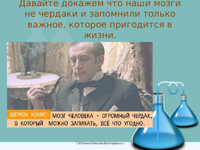 Давайте докажем что наши мозги не чердаки и запомнили только важное, которое пригодится в жизни. Лапина Оксана Викторовна 