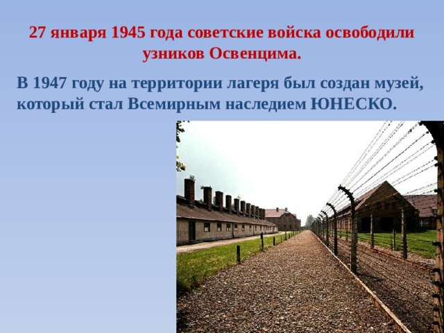 27 января 1945 года советские войска освободили узников Освенцима. В 1947 году на территории лагеря был создан музей, который стал Всемирным наследием ЮНЕСКО. 