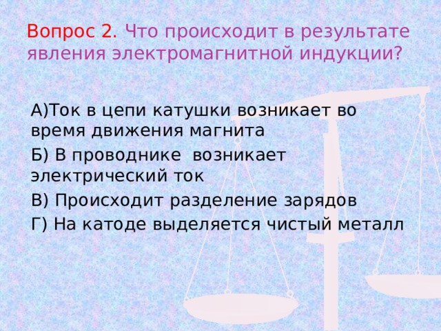 Вопрос 2. Что происходит в результате явления электромагнитной индукции? А)Ток в цепи катушки возникает во время движения магнита Б) В проводнике возникает электрический ток В) Происходит разделение зарядов Г) На катоде выделяется чистый металл