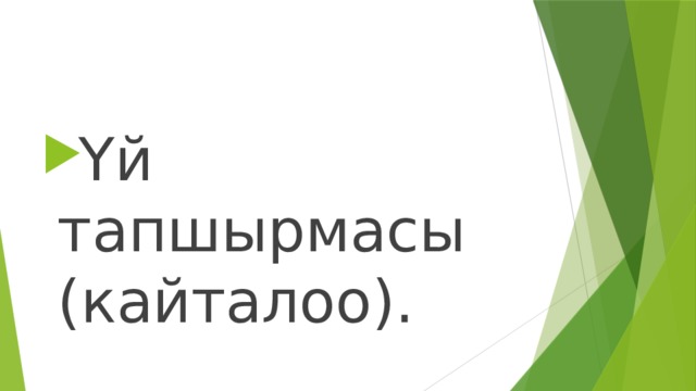 Үй тапшырмасы (кайталоо). 