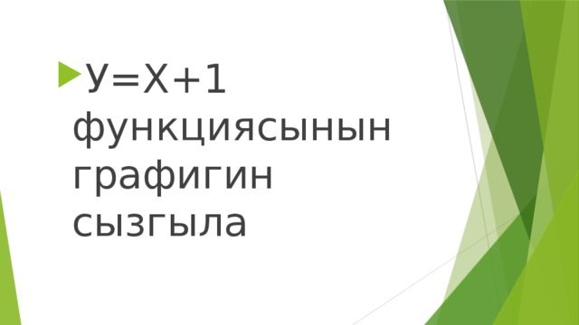 У=Х+1 функциясынын графигин сызгыла 