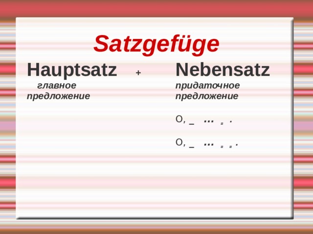 Satzgefüge Hauptsatz +   главное предложение Nebensatz придаточное предложение  O, _ ... ͇ .  O, _ ... ͇  ͇ .