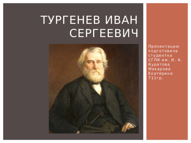 Тургенев Иван Сергеевич Презентацию подготовила студентка СГПК им. И. А. Куратова Макарова Екатерина 711гр. 