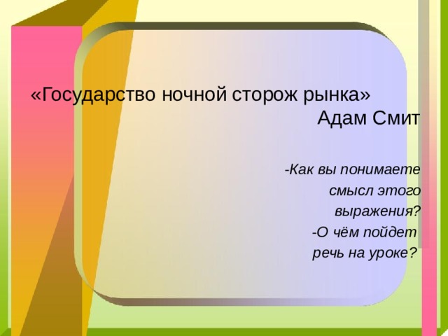 «Государство ночной сторож рынка» Адам Смит -Как вы понимаете  смысл этого  выражения? -О чём пойдет речь на уроке? 