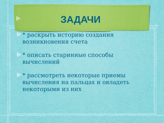 ЗАДАЧИ   * раскрыть историю создания возникновения счета * описать старинные способы вычислений * рассмотреть некоторые приемы вычисления на пальцах и овладеть некоторыми из них