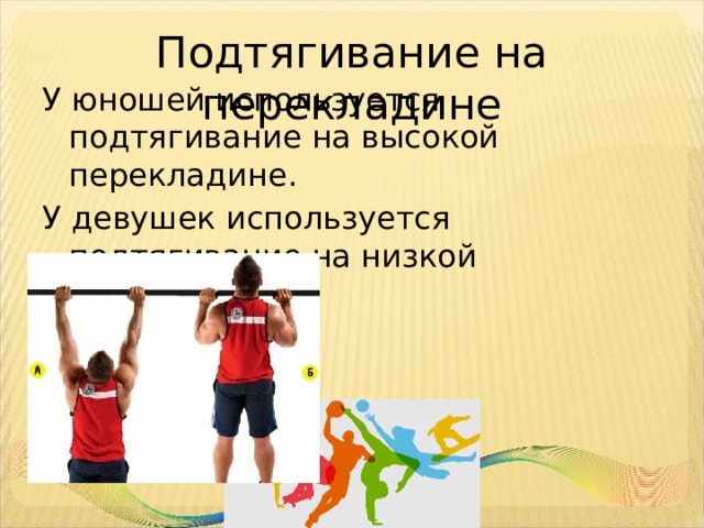 Подтягивание на перекладине У юношей используется подтягивание на высокой перекладине. У девушек используется подтягивание на низкой перекладине. 