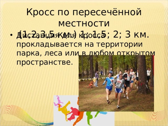Кросс по пересечённой местности  (1,2,3,5 км.) 1; 1,5; 2; 3 км. Дистанция для кросса прокладывается на территории парка, леса или в любом открытом пространстве. 