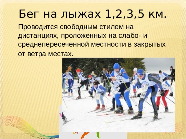 Бег на лыжах 1,2,3,5 км.  Проводится свободным стилем на дистанциях, проложенных на слабо- и среднепересеченной местности в закрытых от ветра местах.  