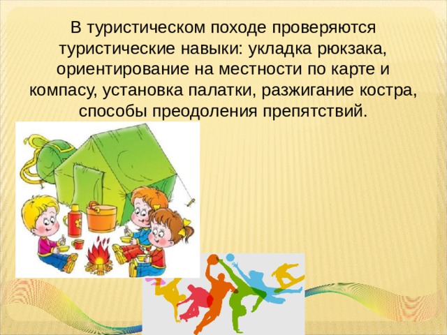 В туристическом походе проверяются туристические навыки: укладка рюкзака, ориентирование на местности по карте и компасу, установка палатки, разжигание костра, способы преодоления препятствий. 