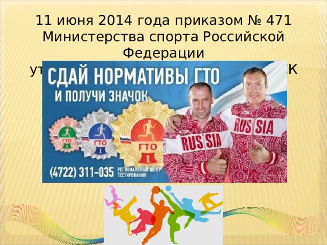 11 июня 2014 года приказом № 471 Министерства спорта Российской Федерации  утверждены новые нормативы ВФСК ГТО 
