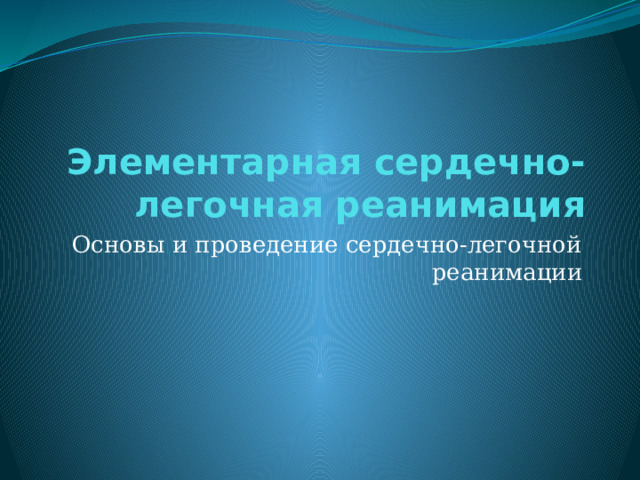 Элементарная сердечно-легочная реанимация Основы и проведение сердечно-легочной реанимации 