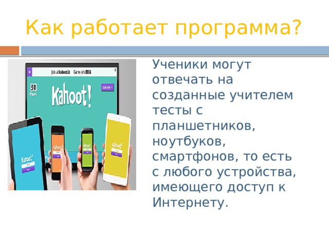Как работает программа? Ученики могут отвечать на созданные учителем тесты с планшетников, ноутбуков, смартфонов, то есть с любого устройства, имеющего доступ к Интернету.  