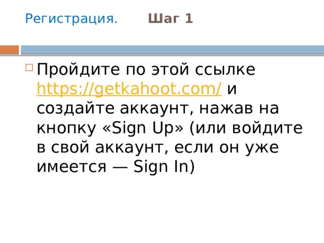 Регистрация. Шаг 1   Пройдите по этой ссылке  https://getkahoot.com/  и создайте аккаунт, нажав на кнопку «Sign Up» (или войдите в свой аккаунт, если он уже имеется — Sign In) 