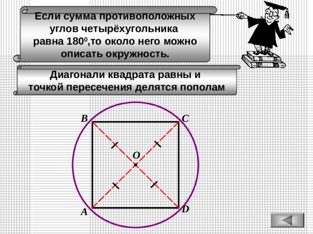 Если сумма противоположных углов четырёхугольника равна 180 0 ,то около него можно описать окружность. Диагонали квадрата равны и точкой пересечения делятся пополам В С О D А 