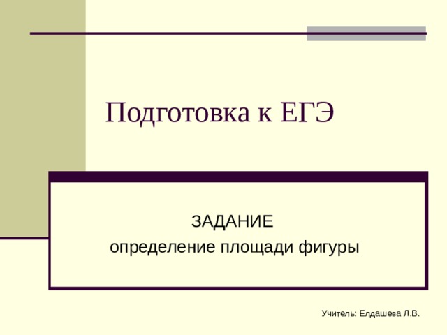 Подготовка к ЕГЭ ЗАДАНИЕ определение площади фигуры Учитель: Елдашева Л.В. 