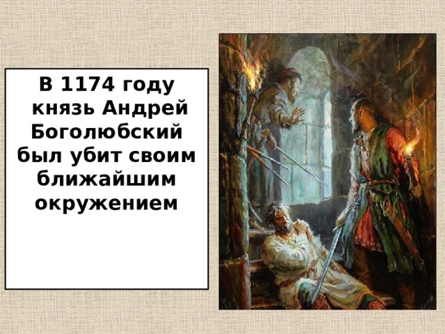 В 1174 году  князь Андрей Боголюбский был убит своим ближайшим окружением 