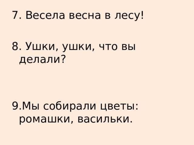 7. Весела весна в лесу! 8. Ушки, ушки, что вы делали? 9.Мы собирали цветы: ромашки, васильки. 