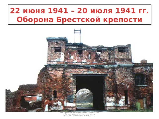 22 июня 1941 – 20 июля 1941 гг.  Оборона Брестской крепости Аверина Ирина Анатоьевна МБОУ 