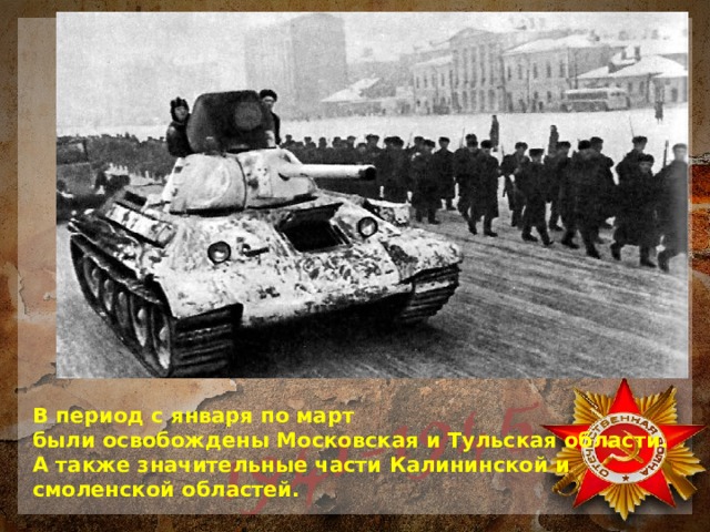  В период с января по март  были освобождены Московская и Тульская области. А также значительные части Калининской и смоленской областей. 
