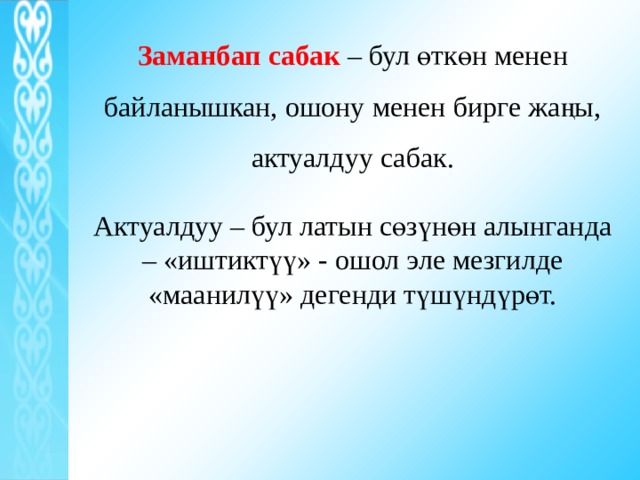 Заманбап сабак  – бул өткөн менен байланышкан, ошону менен бирге жаңы, актуалдуу сабак. Актуалдуу – бул латын сөзүнөн алынганда – «иштиктүү» - ошол эле мезгилде «маанилүү» дегенди түшүндүрөт. 