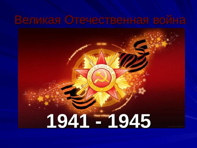 Великая  Отечественная война 1941 - 1945 