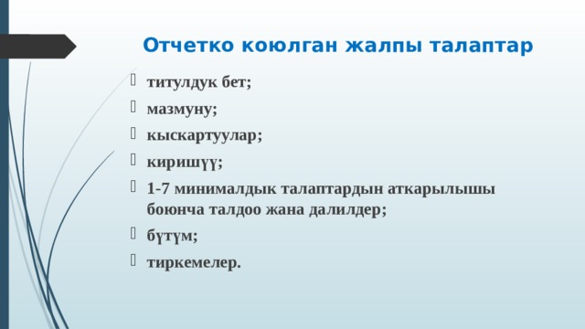 Отчетко коюлган жалпы талаптар   титулдук бет ; мазмуну; кыскартуулар ; киришүү ; 1-7 минималдык талаптардын аткарылышы боюнча талдоо жана далилдер ; бүтүм ; тиркемелер .  