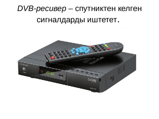  DVB-ресивер – спутниктен келген сигналдарды иштетет .   