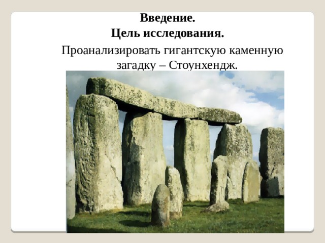 Введение. Цель исследования. Проанализировать гигантскую каменную загадку – Стоунхендж. 