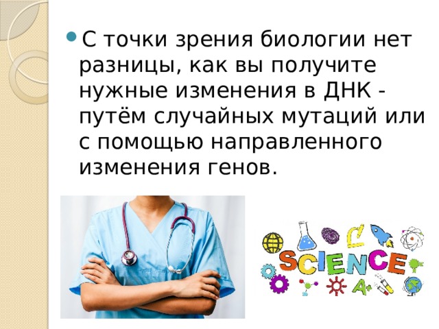 С точки зрения биологии нет разницы, как вы получите нужные изменения в ДНК - путём случайных мутаций или с помощью направленного изменения генов. 