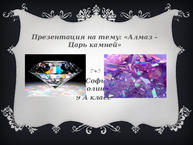 Презентация на тему: «Алмаз – Царь камней»     Федина Софья и Мелехина Полина 9 A класс 