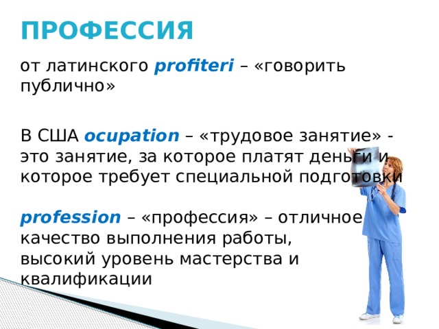 ПРОФЕССИЯ от латинского profiteri  – «говорить публично» В США ocupation – «трудовое занятие» - это занятие, за которое платят деньги и которое требует специальной подготовки  profession – «профессия» – отличное качество выполнения работы, высокий уровень мастерства и квалификации 