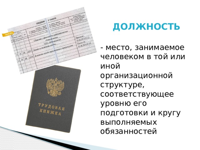 ДОЛЖНОСТЬ - место, занимаемое человеком в той или иной организационной структуре, соответствующее уровню его подготовки и кругу выполняемых обязанностей 