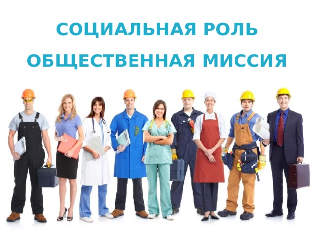 СОЦИАЛЬНАЯ РОЛЬ  ОБЩЕСТВЕННАЯ МИССИЯ 