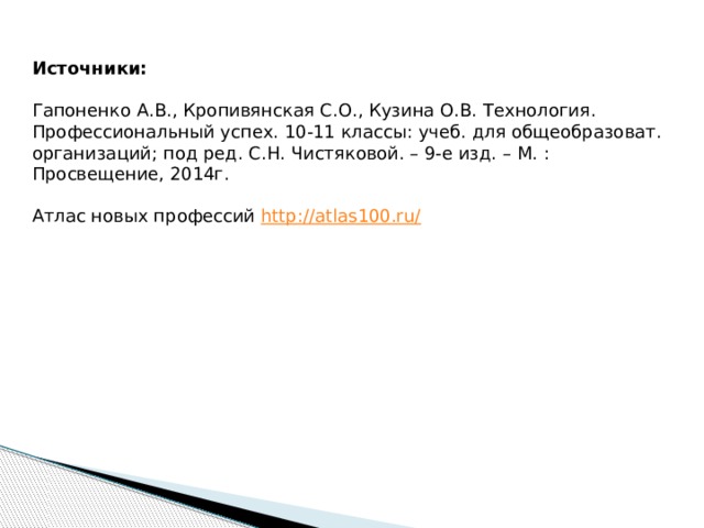 Источники:  Гапоненко А.В., Кропивянская С.О., Кузина О.В. Технология. Профессиональный успех. 10-11 классы: учеб. для общеобразоват. организаций; под ред. С.Н. Чистяковой. – 9-е изд. – М. : Просвещение, 2014г. Атлас новых профессий http://atlas100.ru/  