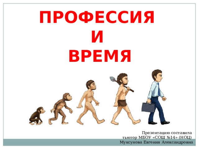 ПРОФЕССИЯ  И  ВРЕМЯ Презентацию составила тьютор МБОУ «СОШ №14» (НОЦ) Муксунова Евгения Александровна 
