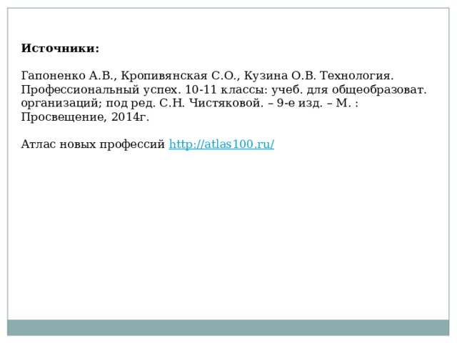 Источники:  Гапоненко А.В., Кропивянская С.О., Кузина О.В. Технология. Профессиональный успех. 10-11 классы: учеб. для общеобразоват. организаций; под ред. С.Н. Чистяковой. – 9-е изд. – М. : Просвещение, 2014г. Атлас новых профессий http://atlas100.ru/  