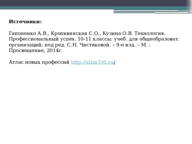 Источники:  Гапоненко А.В., Кропивянская С.О., Кузина О.В. Технология. Профессиональный успех. 10-11 классы: учеб. для общеобразоват. организаций; под ред. С.Н. Чистяковой. – 9-е изд. – М. : Просвещение, 2014г. Атлас новых профессий http://atlas100.ru /  
