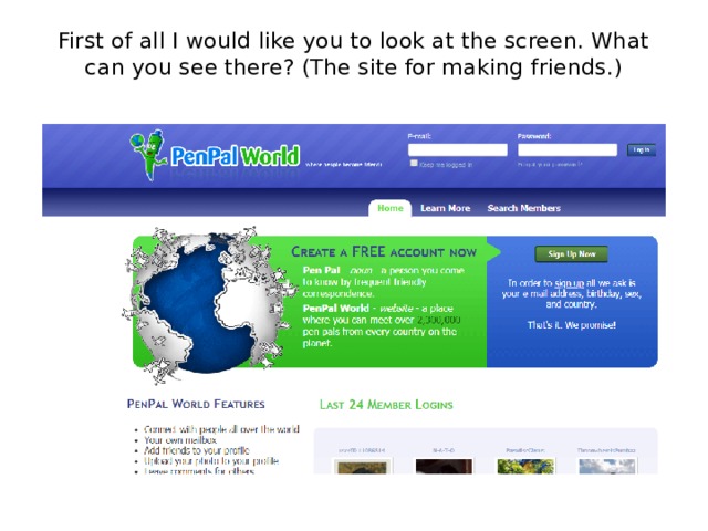First of all I would like you to look at the screen. What can you see there? (The site for making friends.)   