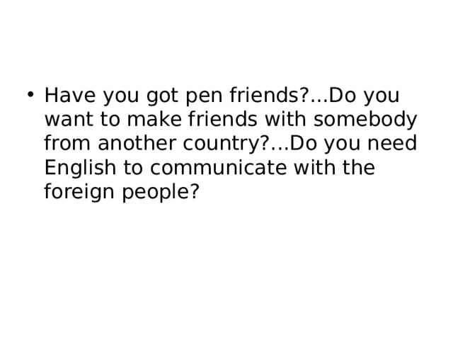 Have you got pen friends?...Do you want to make friends with somebody from another country?...Do you need English to communicate with the foreign people? 