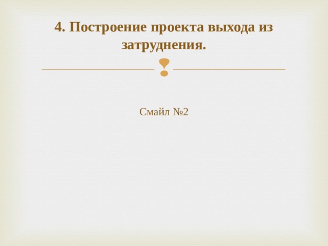 4. Построение проекта выхода из затруднения.     Смайл №2    