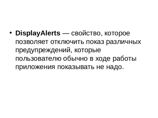 DisplayAlerts  — свойство, которое позволяет отключить показ различных предупреждений, которые пользователю обычно в ходе работы приложения показывать не надо. 