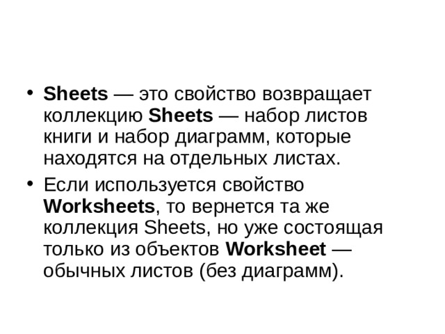 Sheets  — это свойство возвращает коллекцию Sheets  — набор листов книги и набор диаграмм, которые находятся на отдельных листах. Если используется свойство Worksheets , то вернется та же коллекция Sheets, но уже состоящая только из объектов Worksheet  — обычных листов (без диаграмм). 