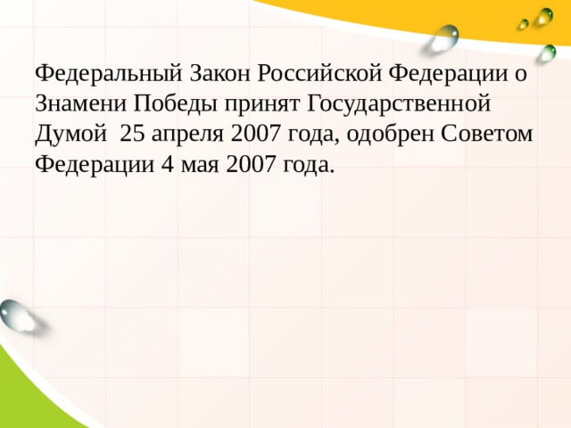 Федеральный Закон Российской Федерации о Знамени Победы принят Государственной Думой 25 апреля 2007 года, одобрен Советом Федерации 4 мая 2007 года. 